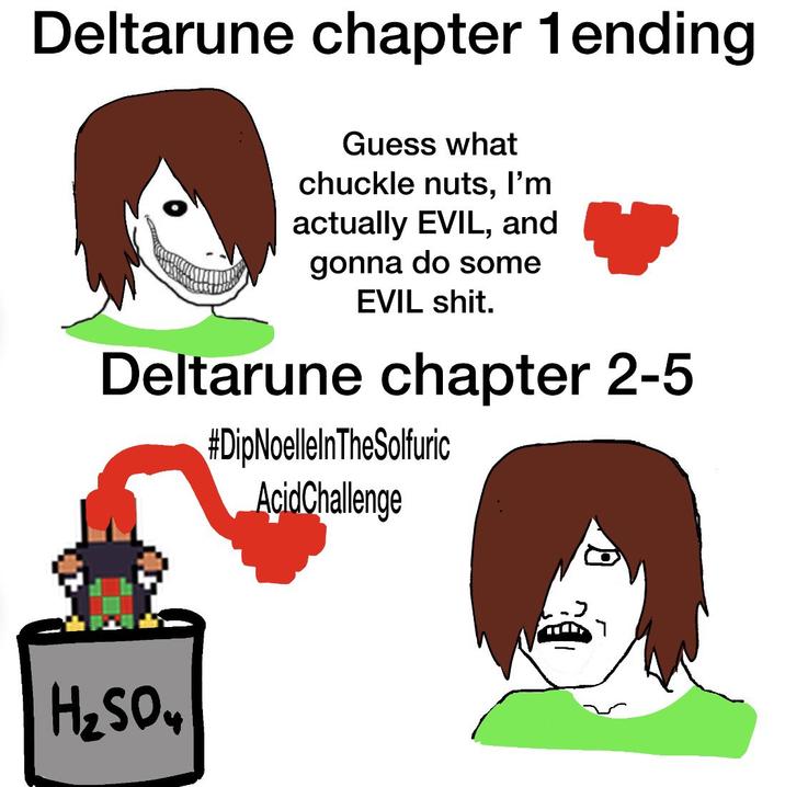 Deltarune chapter 1 ending Guess what chuckle nuts, I'm actually EVIL, and gonna do some EVIL s---. Deltarune chapter 2-5 #DipNoellelnTheSolfuric AcidChallenge H₂SO4