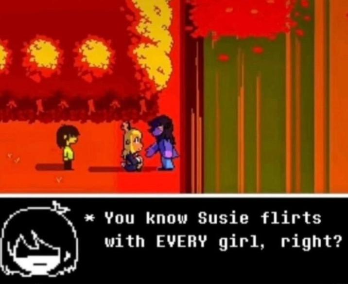 * You know Susie flirts with EVERY girl, right?