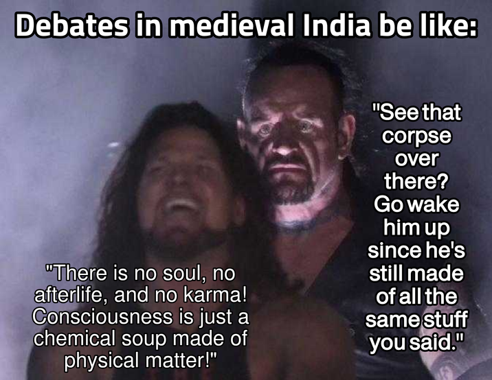 Debates in medieval India be like: "There is no soul, no afterlife, and no karma! Consciousness is just a chemical soup made of physical matter!" "See that corpse over there? Go wake him up since he's still made of all the same stuff you said."