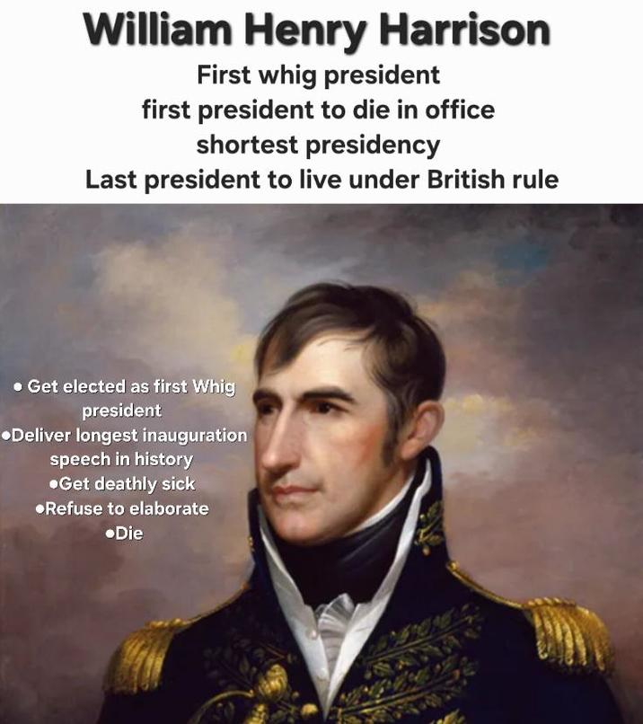 William Henry Harrison First whig president first president to die in office shortest presidency Last president to live under British rule • Get elected as first Whig president •Deliver longest inauguration speech in history •Get deathly sick •Refuse to elaborate •Die