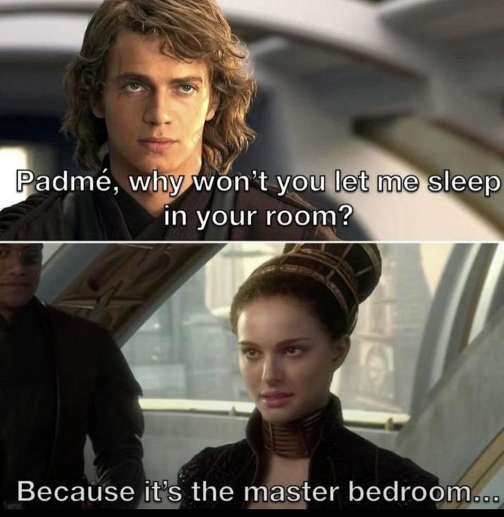 Padmé, why won't you let me sleep in your room? Because it's the master bedroom...