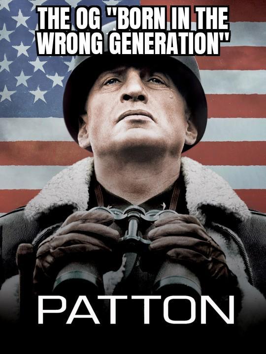 THE OG "BORN IN THE WRONG GENERATION" PATTON
