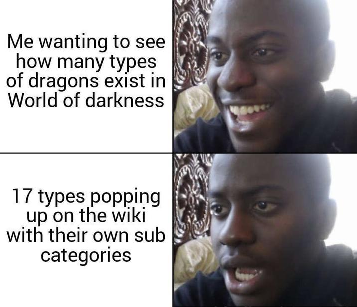 Me wanting to see how many types of dragons exist in World of darkness 17 types popping up on the wiki with their own sub categories
