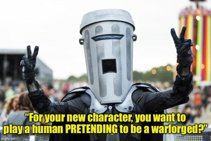"For your new character, you want to play a human PRETENDING to be a warforged?" imgflip.com