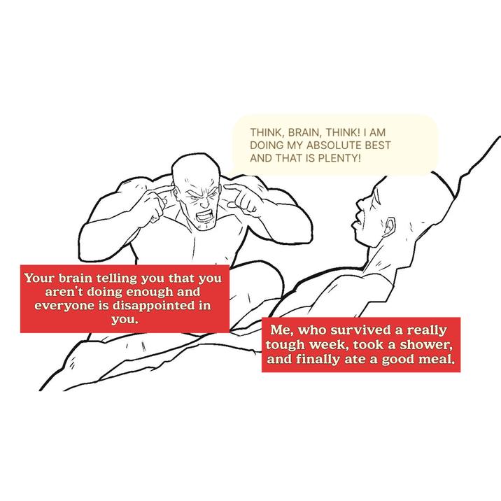 THINK, BRAIN, THINK! I AM DOING MY ABSOLUTE BEST AND THAT IS PLENTY! Your brain telling you that you aren't doing enough and everyone is disappointed in you. Me, who survived a really tough week, took a shower, and finally ate a good meal.