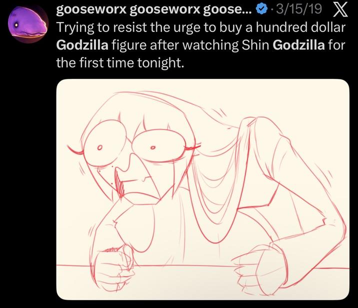 gooseworx gooseworx goose... 3/15/19 X Trying to resist the urge to buy a hundred dollar Godzilla figure after watching Shin Godzilla for the first time tonight.