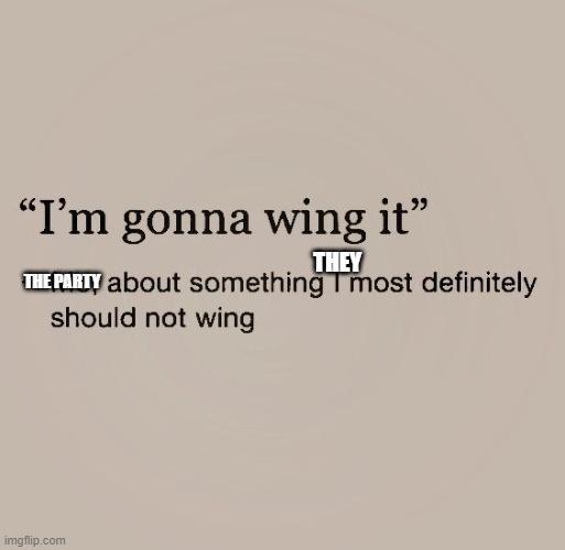 "I'm gonna wing it" THEY THE PARTY about something I most definitely should not wing imgflip.com