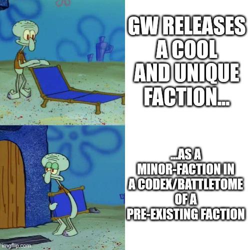 imgflip.com GW RELEASES A COOL AND UNIQUE FACTION... AS A MINOR-FACTION IN ACODEX/BATTLETOME OF A PRE-EXISTING FACTION