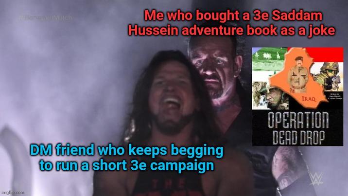 #BegardMatch imgflip.com Me who bought a 3e Saddam Hussein adventure book as a joke DM friend who keeps begging to run a short 3e campaign IRAQ OPERATION DEAD DROP W