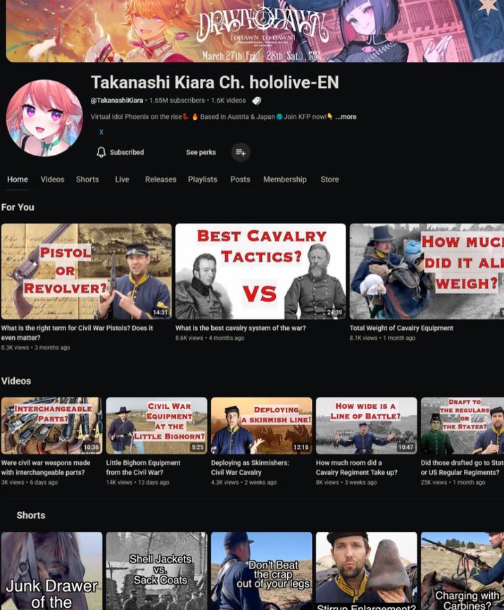 DRABINODAWN [DRAWN TO DAWNI March 27th Fri-28th Sat., 20% Takanashi Kiara Ch. hololive-EN @TakanashiKiara 1.65M subscribers 1.6K videos Virtual Idol Phoenix on the rise Based in Austria & Japan Join KFP now! ...more X Home Videos Shorts For You PISTOL OR REVOLVER? Subscribed See perks =+ Live Releases Playlists Posts Membership Store BEST CAVALRY TACTICS? VS 14:31 24:39 What is the right term for Civil War Pistols? Does it even matter? What is the best cavalry system of the war? 8.6K views 4 months ago 8.3K views 3 months ago Videos P'S W INTERCHANGEABLE PARTS? CIVIL WAR EQUIPMENT 10:36 Were civil war weapons made with interchangeable parts? 3K views • 6 days ago Shorts AT THE LITTLE BIGHORN? HOW MUC DID IT ALI WEIGH? Total Weight of Cavalry Equipment 8.1K views 1 month ago DEPLOYING A SKIRMISH LINE! How WIDE IS A LINE OF BATTLE? 5:25 12:18 10:47 Little Bighorn Equipment from the Civil War? 14K views 13 days ago Deploying as Skirmishers: Civil War Cavalry 4.3K views 2 weeks ago How much room did a Cavalry Regiment Take up? 8K views 3 weeks ago Junk Drawer of the Shell Jackets VS. Sack Coats Don't Beat the crap out of your legs Stirrun Enlargement? DRAFT TO THE REGULARS ORA THE STATES? Did those drafted go to Stat or US Regular Regiments? 25K views 1 month ago Charging with Carbines?
