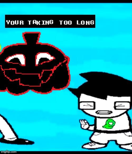 YOUR TAKING TOO LONG imgflip.com