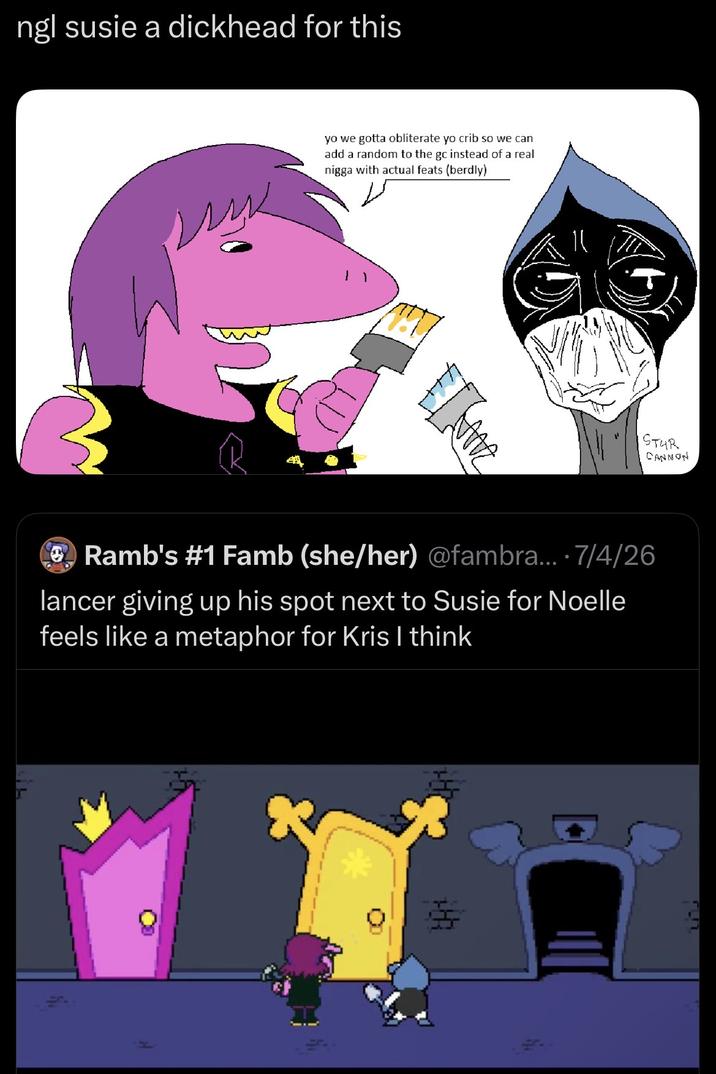 ngl susie a d------- for this yo we gotta obliterate yo crib so we can add a random to the gc instead of a real n---- with actual feats (berdly) Ime STUR CANNON Ramb's #1 Famb (she/her) @fambra.... 7/4/26 lancer giving up his spot next to Susie for Noelle feels like a metaphor for Kris I think =