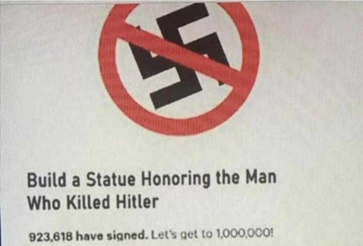 Build a Statue Honoring the Man Who Killed Hitler 923,618 have signed. Let's get to 1,000,000!