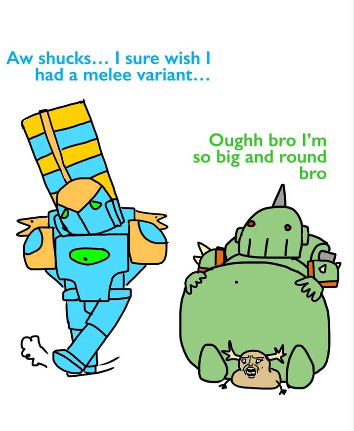 Aw shucks... I sure wish I had a melee variant... کھے Oughh bro I'm so big and round bro