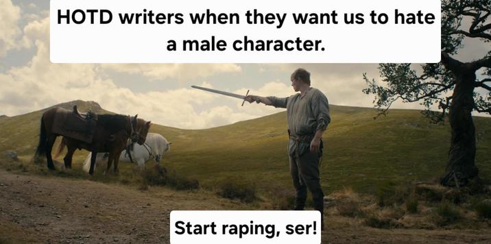 HOTD writers when they want us to hate a male character. Start r-----, ser!
