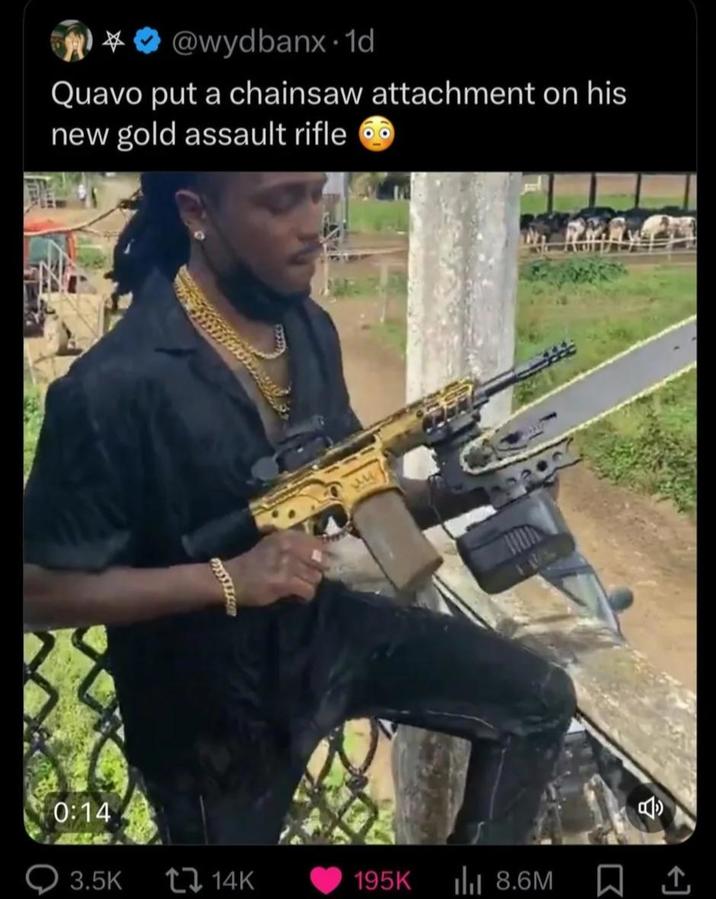 * @wydbanx.1d Quavo put a chainsaw attachment on his new gold assault rifle 0:14 3.5K 14K 195K Ilil 8.6M