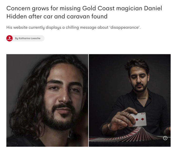 Concern grows for missing Gold Coast magician Daniel Hidden after car and caravan found His website currently displays a chilling message about 'disappearance'. By Katharina Loesche NEWS THESIZE Θ