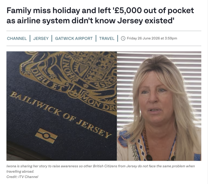 Family miss holiday and left '£5,000 out of pocket as airline system didn't know Jersey existed' CHANNEL | JERSEY | GATWICK AIRPORT | TRAVEL | Friday 26 June 2026 at 3:59pm DIEU ET ESNA FIMON MON DR BAILIWICK OF JERSEY Iwona is sharing her story to raise awareness so other British Citizens from Jersey do not face the same problem when travelling abroad. Credit: ITV Channel