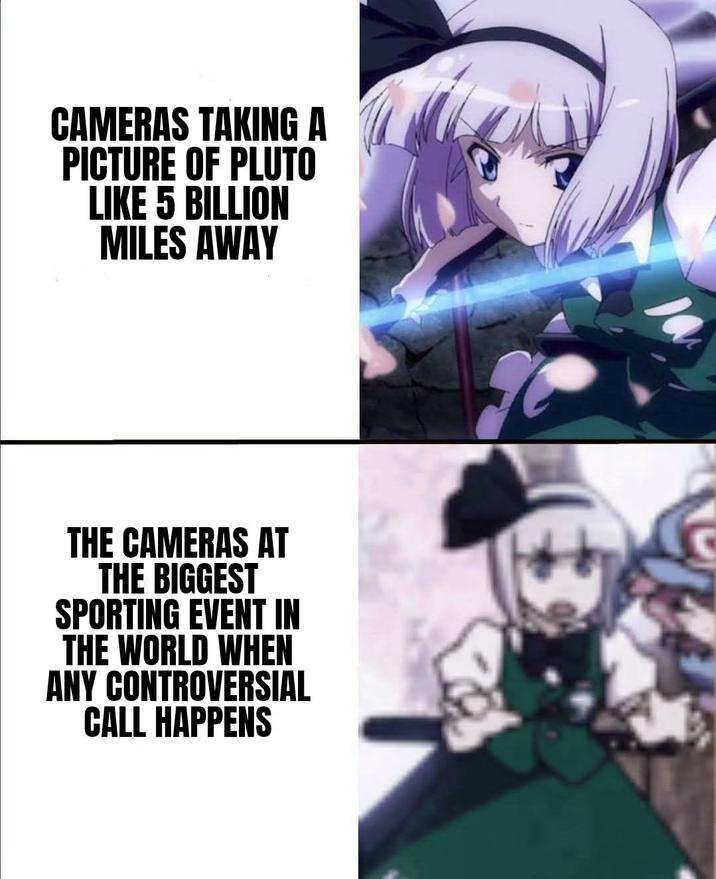 CAMERAS TAKING A PICTURE OF PLUTO LIKE 5 BILLION MILES AWAY THE CAMERAS AT THE BIGGEST SPORTING EVENT IN THE WORLD WHEN ANY CONTROVERSIAL CALL HAPPENS