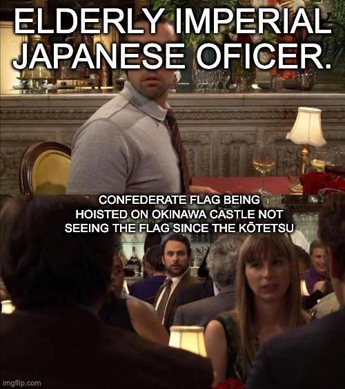 ELDERLY IMPERIAL JAPANESE OFICER. imgflip.com CONFEDERATE FLAG BEING HOISTED ON OKINAWA CASTLE NOT SEEING THE FLAG SINCE THE KŌTETSU