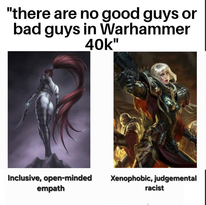 "there are no good guys or bad guys in Warhammer 40k" 777 Inclusive, open-minded Xenophobic, judgemental empath racist