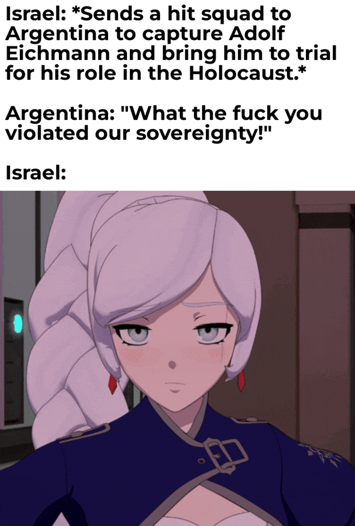 Israel: *Sends a hit squad to Argentina to capture Adolf Eichmann and bring him to trial for his role in the Holocaust.* Argentina: "What the f--- you violated our sovereignty!" Israel: