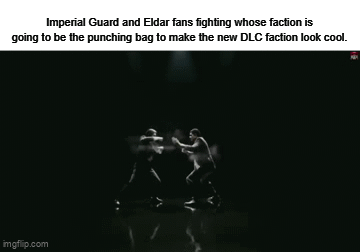Imperial Guard and Eldar fans fighting whose faction is going to be the punching bag to make the new DLC faction look cool. imgflip.com