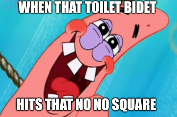 WHEN THAT TOILET BIDET HITS THAT NO NO SQUARE