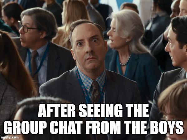 AFTER SEEING THE GROUP CHAT FROM THE BOYS imgflip.com