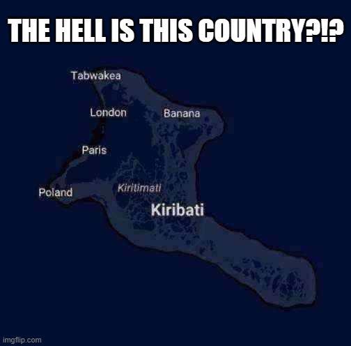 THE HELL IS THIS COUNTRY?!? imgflip.com Poland Tabwakea London Banana Paris Kiritimati Kiribati
