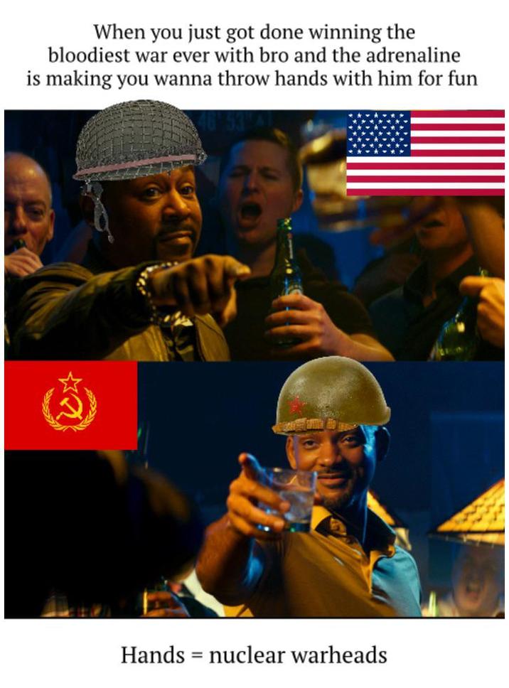 When you just got done winning the bloodiest war ever with bro and the adrenaline is making you wanna throw hands with him for fun Hands nuclear warheads =