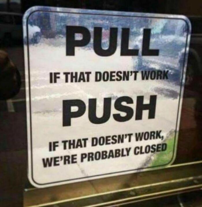 PULL IF THAT DOESN'T WORK PUSH IF THAT DOESN'T WORK, WE'RE PROBABLY CLOSED