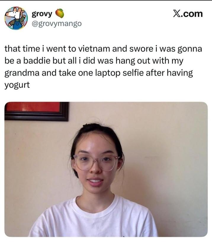 grovy @grovymango X.com that time i went to vietnam and swore i was gonna be a baddie but all i did was hang out with my grandma and take one laptop selfie after having yogurt