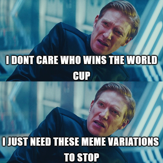 I DONT CARE WHO WINS THE WORLD CUP | JUST NEED THESE MEME VARIATIONS TO STOP