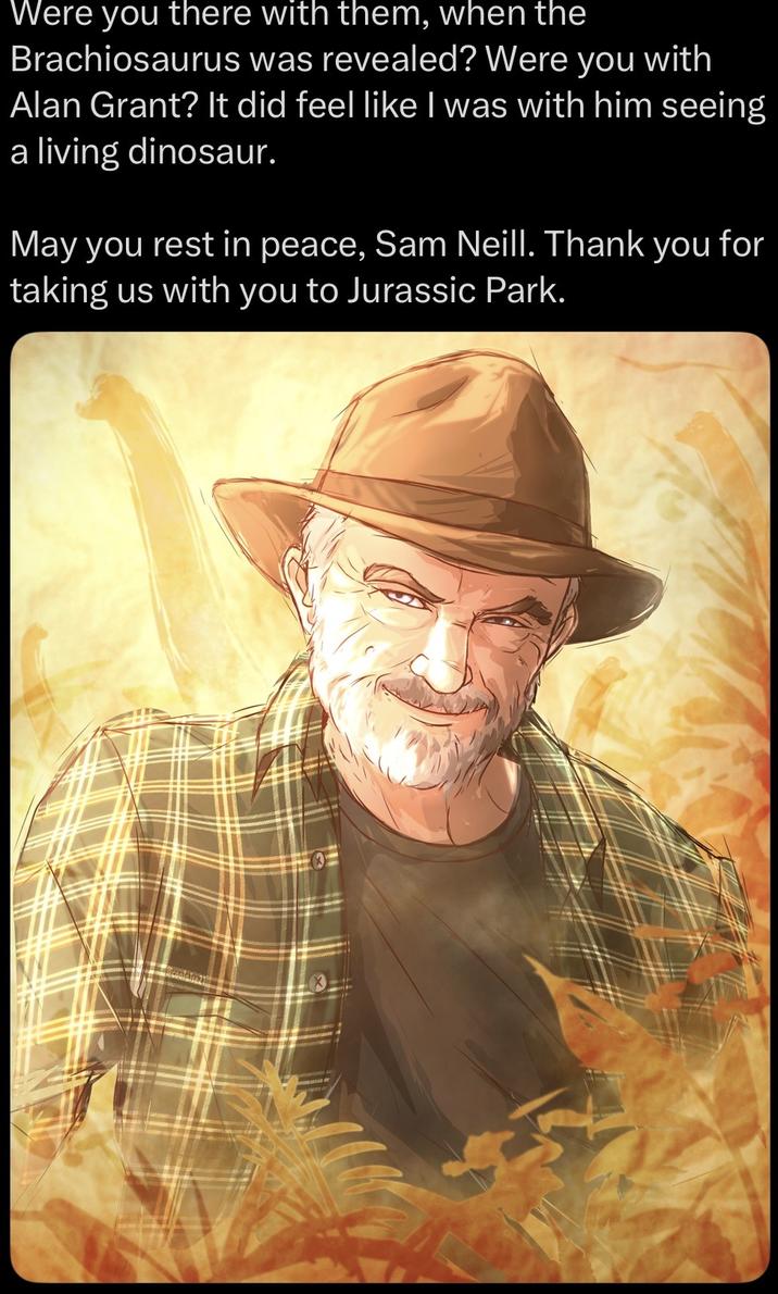 Were you there with them, when the Brachiosaurus was revealed? Were you with Alan Grant? It did feel like I was with him seeing a living dinosaur. May you rest in peace, Sam Neill. Thank you for taking us with you to Jurassic Park.