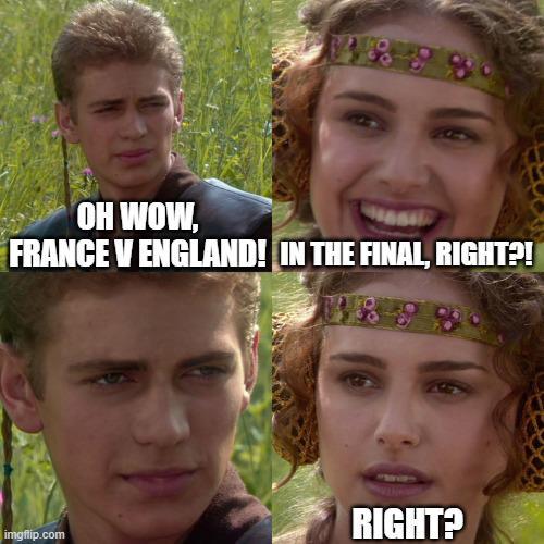 OH WOW, FRANCE V ENGLAND! IN THE FINAL, RIGHT?! imgflip.com RIGHT?
