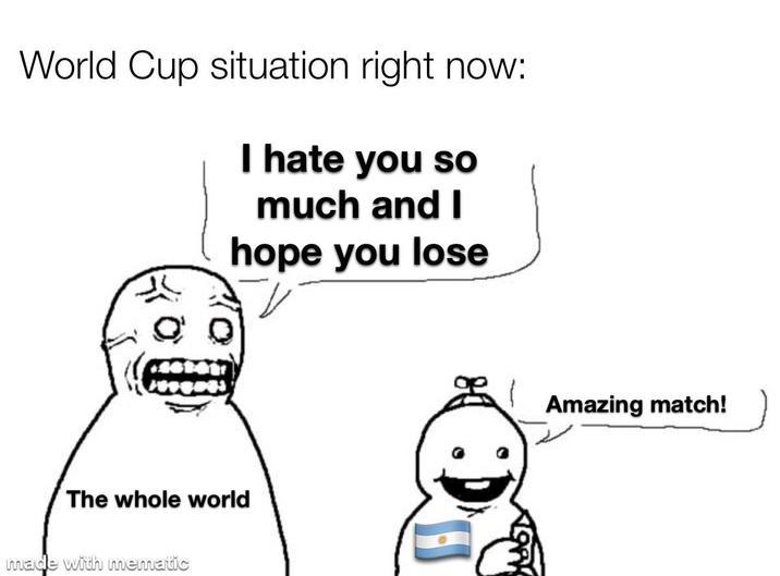 World Cup situation right now: I hate you so much and I hope you lose The whole world made with mematic A Amazing match!