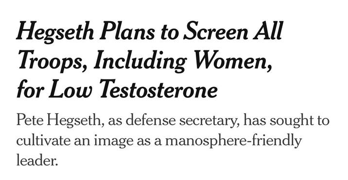 Hegseth Plans to Screen All Troops, Including Women, for Low Testosterone Pete Hegseth, as defense secretary, has sought to cultivate an image as a manosphere-friendly leader.
