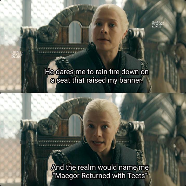 HOUSE OF THE DRAGON MEMES Hedares me to rain fire down on a seat that raised my banner. And the realm would name me "Maegor Returned with Teets" HOUSE OF THE DRAGON MEMES