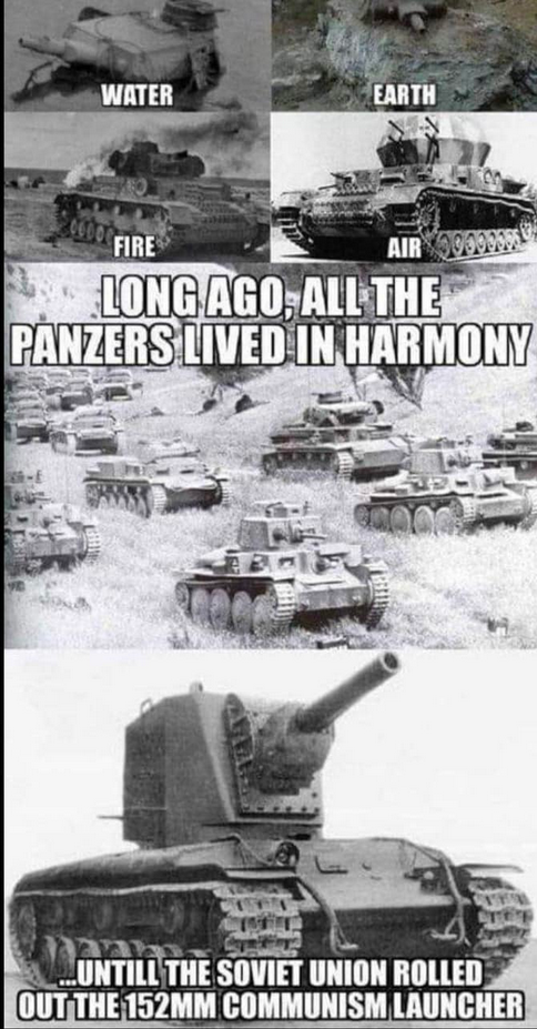 WATER EARTH FIRE AIR LONG AGO, ALL THE PANZERS LIVED IN HARMONY UNTILL THE SOVIET UNION ROLLED OUT THE 152MM COMMUNISM LAUNCHER