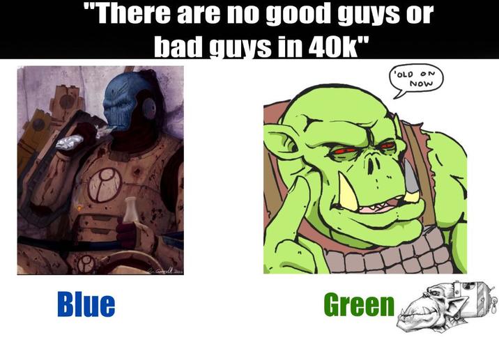 "There are no good guys or bad guys in 40k" 'OLD ON NOW Blue Green