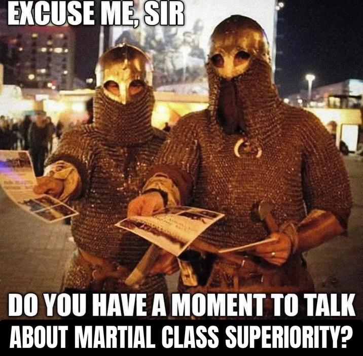 EXCUSE ME, SIR DO YOU HAVE A MOMENT TO TALK ABOUT MARTIAL CLASS SUPERIORITY?