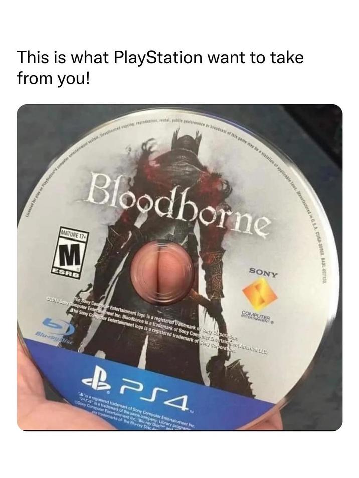 This is what PlayStation want to take from you! tor stay on PlayStelios4 computer antectainment sysis Deauthorized copying, repredation, rental, public performance or broadcast of this game may be a violation of applicable laws. Mang Bloodborne MATURE 174 M ESRB SONY COMPUTER 92015 Sony Computer Enterment Inc. Bloodborne is a trademark of Sony Computer Entertaingient Ameries LLC. The Sony Computer Entertainment logo is a registered trademark of Sony Corporation The Sony Computer Entertainment logo is a registered trademark of any poradn t Blu-ray Disc BPS4 TM As a registered trademark of Sony Computer Entertainment Inc. Pra trademark of the same company, Library program Sony Computer Entertainment Inc. Blu-ray Disea are trademarks of the Blu-ray Disc A