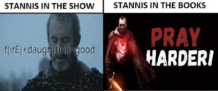 STANNIS IN THE SHOW STANNIS IN THE BOOKS flirE)+daugh(t)eR-good PRAY HARDER!
