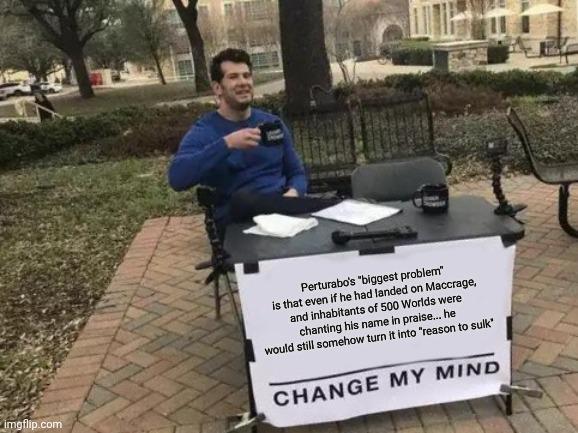 imgflip.com Perturabo's "biggest problem" is that even if he had landed on Maccrage, and inhabitants of 500 Worlds were chanting his name in praise... he would still somehow turn it into "reason to sulk' CHANGE MY MIND