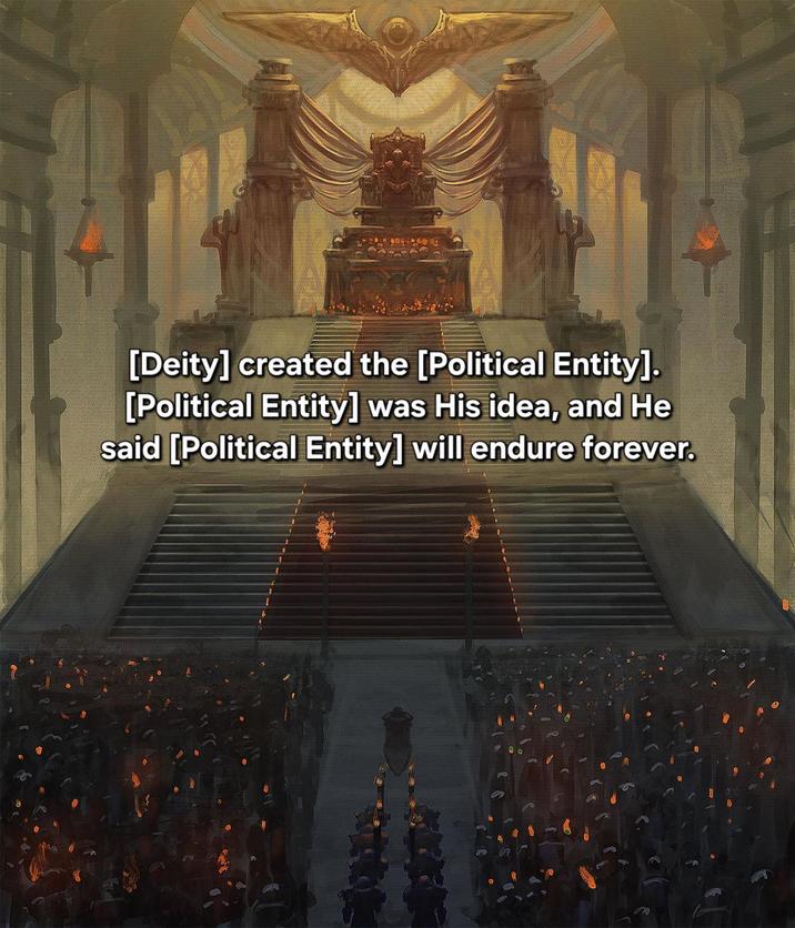 [Deity] created the [Political Entity]. [Political Entity] was His idea, and He said [Political Entity] will endure forever.