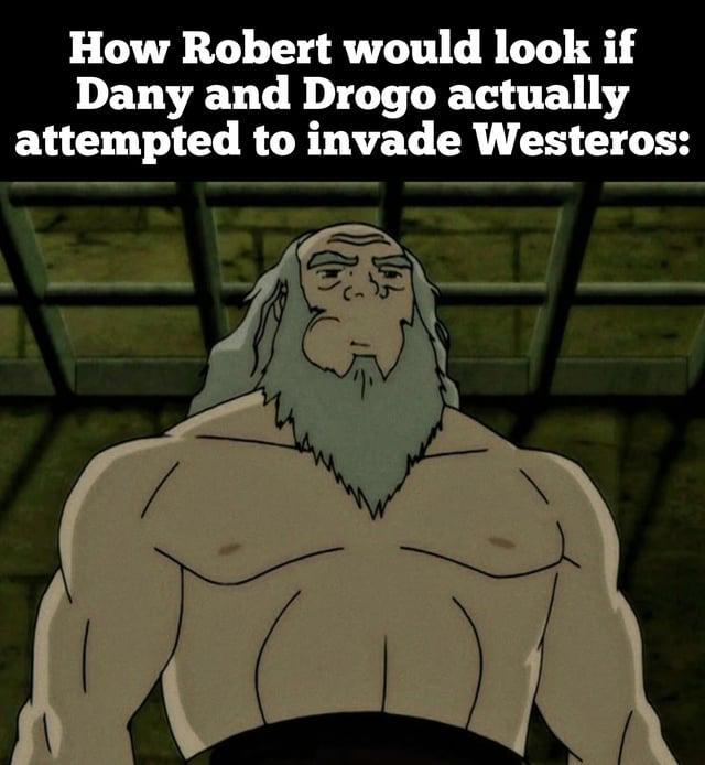 How Robert would look if Dany and Drogo actually attempted to invade Westeros: