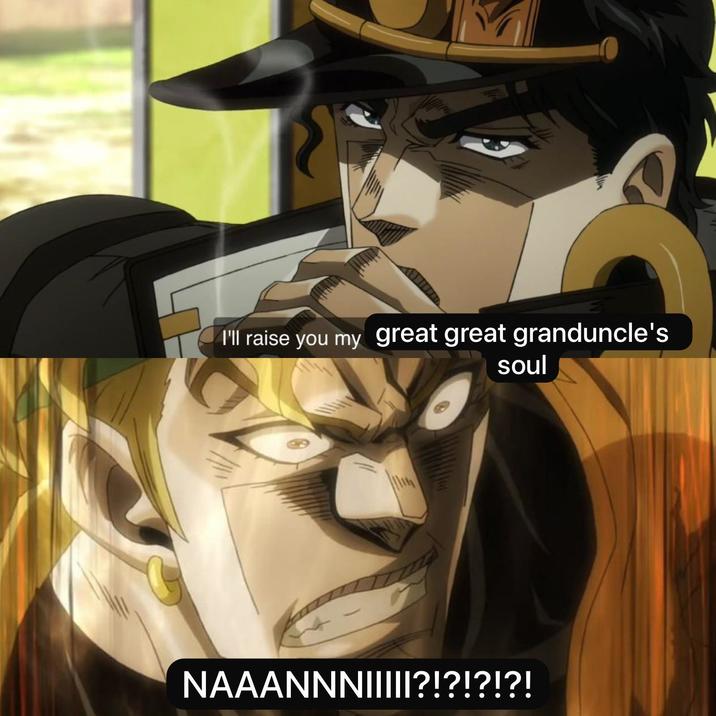 I'll raise you my great great granduncle's soul NAAANNNI||||?!?!?!?!