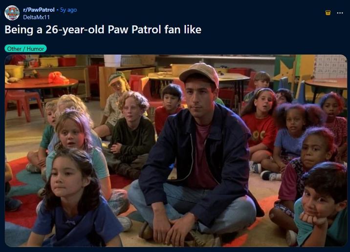 r/PawPatrol • 5y ago DeltaMx11 Being a 26-year-old Paw Patrol fan like Other/ Humor OC 可