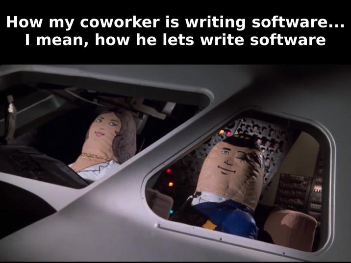 How my coworker is writing software... I mean, how he lets write software